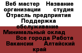 Веб-мастер › Название организации ­ 2E-студия › Отрасль предприятия ­ Поддержка, обслуживание › Минимальный оклад ­ 24 000 - Все города Работа » Вакансии   . Алтайский край